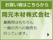 お買い物はこちらから｜岡元木材株式会社｜業務用はもちろん一般の方への販売も行っています。